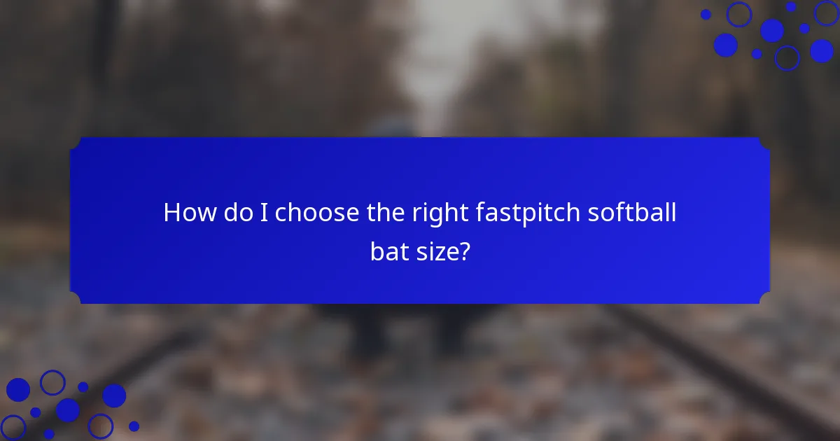How do I choose the right fastpitch softball bat size?