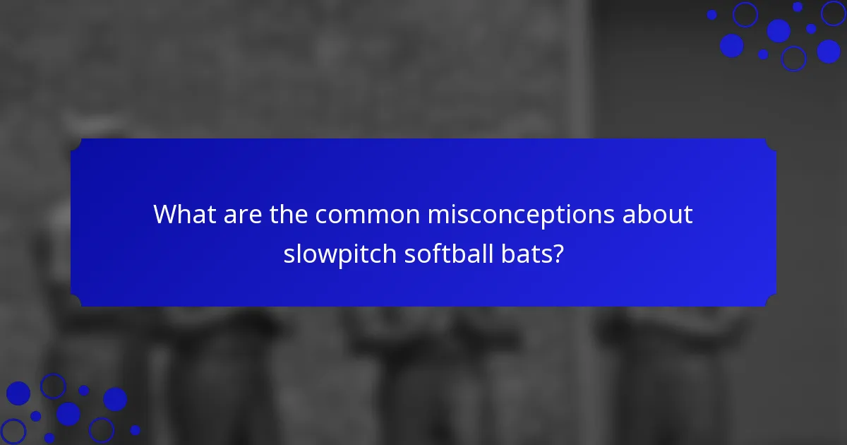 What are the common misconceptions about slowpitch softball bats?
