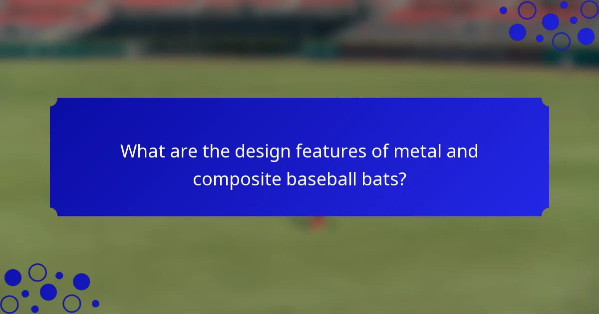 What are the design features of metal and composite baseball bats?