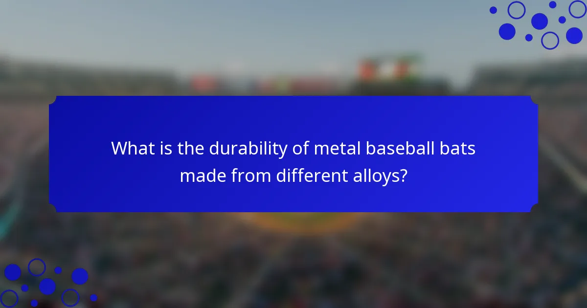What is the durability of metal baseball bats made from different alloys?