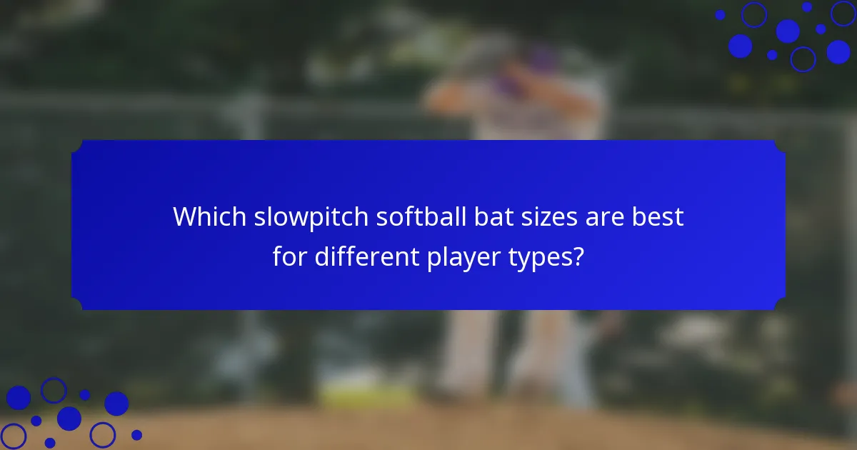 Which slowpitch softball bat sizes are best for different player types?