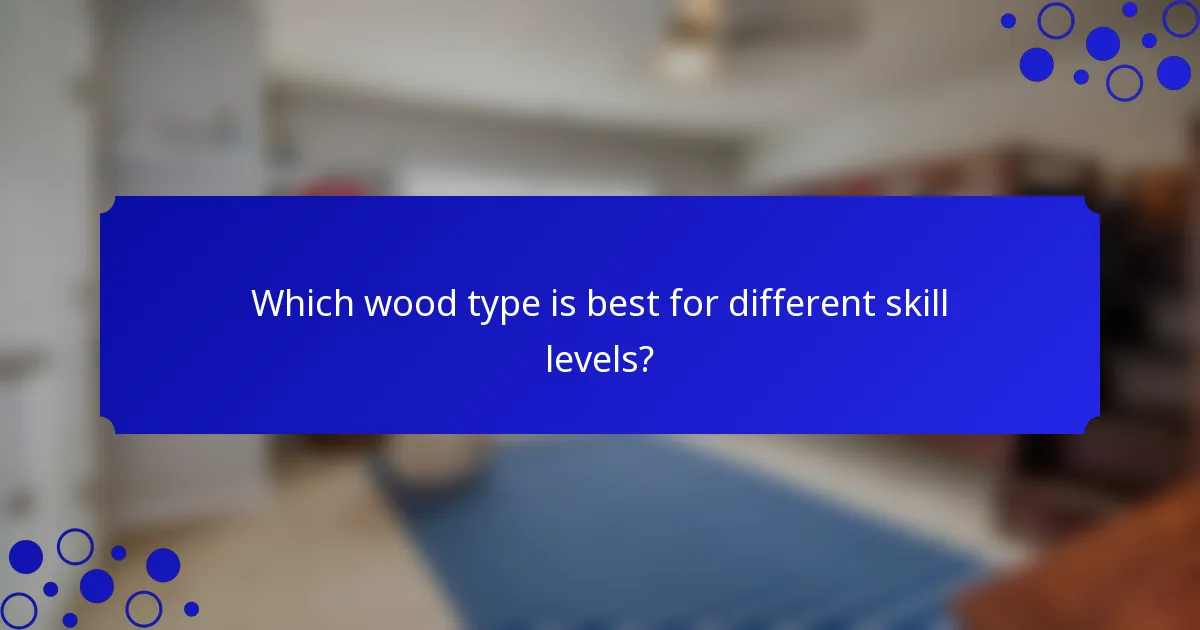 Which wood type is best for different skill levels?